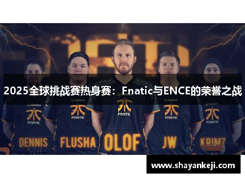 2025全球挑战赛热身赛：Fnatic与ENCE的荣誉之战